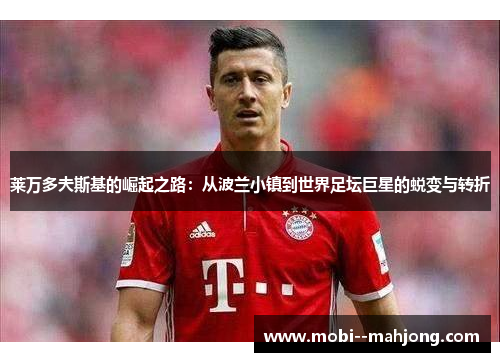 莱万多夫斯基的崛起之路：从波兰小镇到世界足坛巨星的蜕变与转折