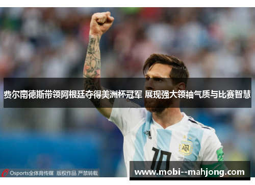 费尔南德斯带领阿根廷夺得美洲杯冠军 展现强大领袖气质与比赛智慧