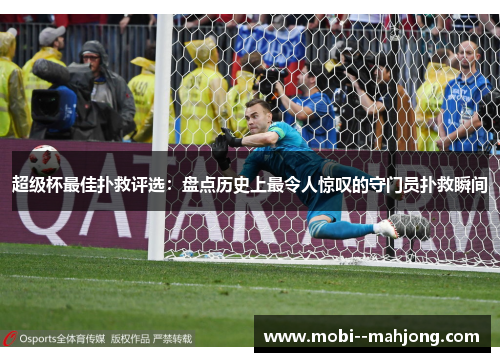 超级杯最佳扑救评选：盘点历史上最令人惊叹的守门员扑救瞬间