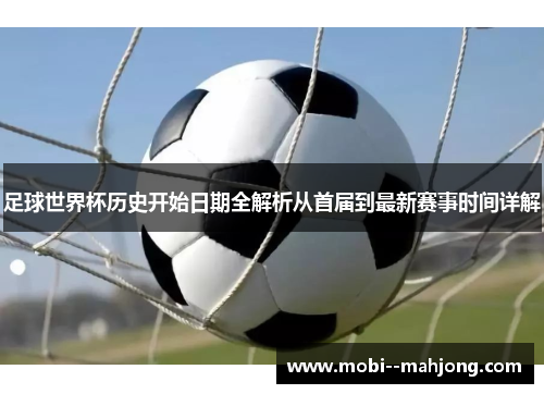 足球世界杯历史开始日期全解析从首届到最新赛事时间详解