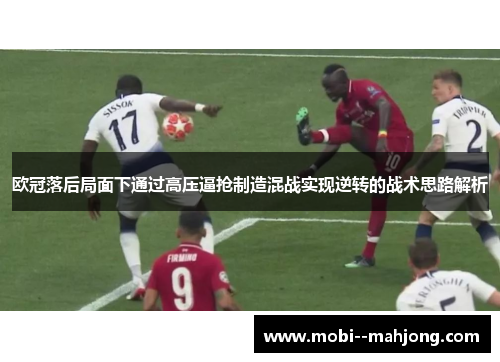 欧冠落后局面下通过高压逼抢制造混战实现逆转的战术思路解析
