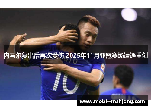内马尔复出后再次受伤 2025年11月亚冠赛场遭遇重创