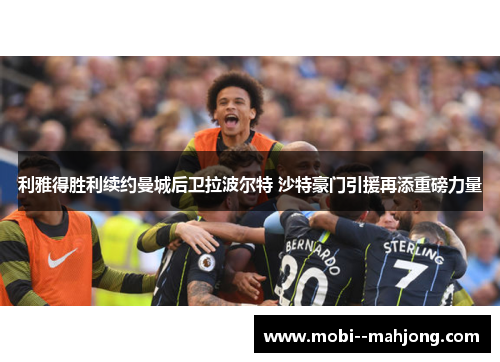 利雅得胜利续约曼城后卫拉波尔特 沙特豪门引援再添重磅力量 利雅得胜利续约曼城后卫拉波尔特 沙特豪门引援再添重磅力量
